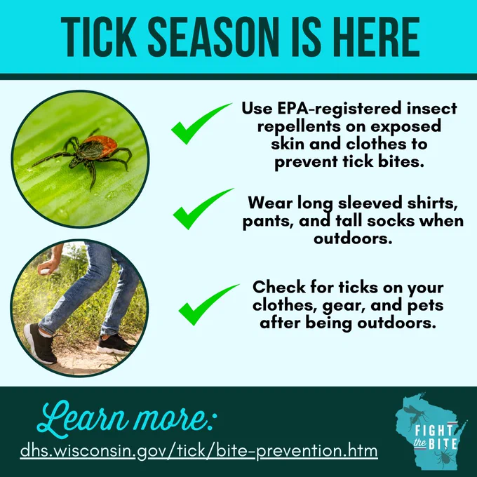 Tick Season is Here. Use EPA-registered insect repellents on exposed skin and clothes to prevent tick bites. Wear long sleeved shirts, pants, and tall socks when outdoors. Check for ticks on your clothes, gear, and pets after being outdoors. Learn more: dhs.wisconsin.gov/tick/bite-prevention.htm