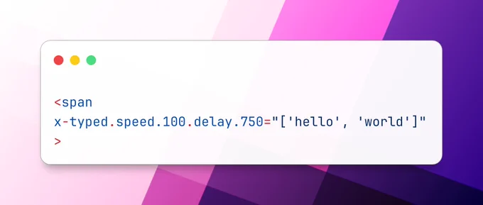 <span
x-typed.speed.100.delay.750="['hello', 'world']"
>