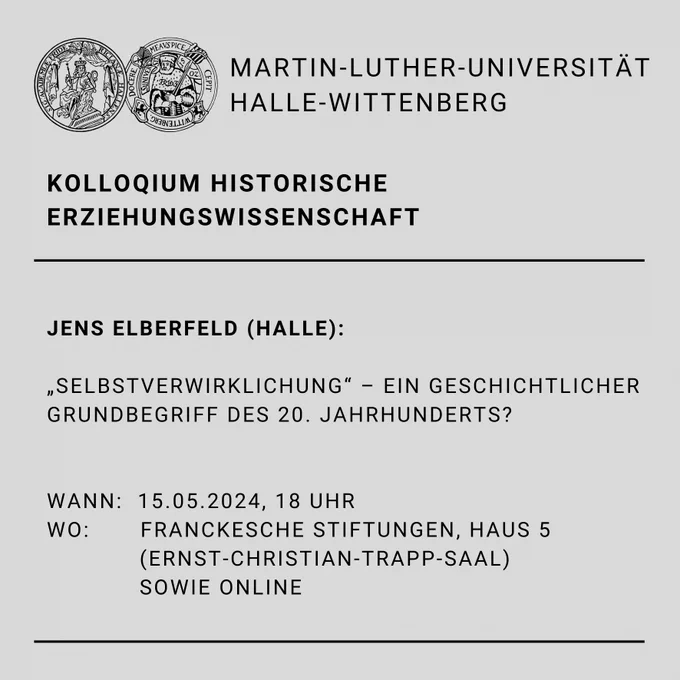 Veranstaltungsinformation für das Kolloquium des Fachbereichs der Historischen Erziehungswissenschaft am 15.05.2024 um 18 Uhr in den Franckeschen Stiftungen (Trapp-Saal) und online. Das Kolloquium hält Jens Elberfeld (Halle) über die Frage, ob "Selbstverwirklichung" ein geschichtlicher Grundbegriff des 20. Jahrhunderts war.
