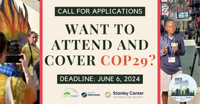 Call for Applications. Want to attend and cover COP29? Deadline: June 6, 2024. Earth Journalism, Internews. Stanley Center for Peace and Security.