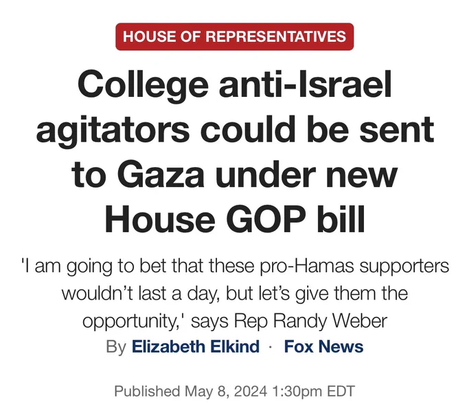 College anti-Israel agitators could be sent to Gaza under new House GOP bill
'I am going to bet that these pro-Hamas supporters wouldn’t last a day, but let’s give them the opportunity,' says Rep Randy Weber
By Elizabeth Elkind  Fox News
Published May 8, 2024 1:30pm EDT