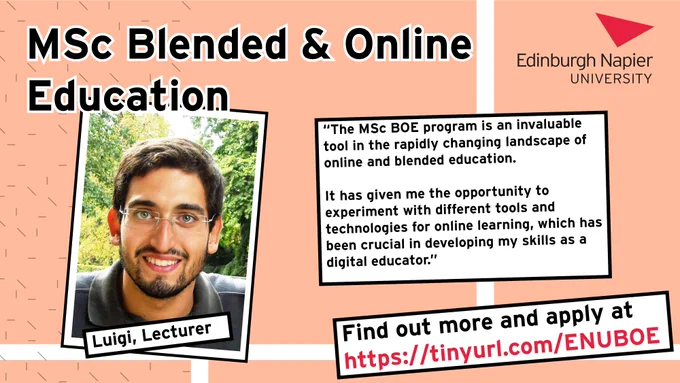 Poster for MSc Blended & Online Education at Edinburgh Napier University. There is a picture of Luigi, a lecturer. 

Luigi’s testimony reads “The MSc BOE program is an invaluable tool in the rapidly changing landscape of online and blended education. It has given me the opportunity to experiment with different tools and technologies for online learning which has been crucial in developing my skills as a digital lecturer.” 
Find out more and apply and tinyurl.com/ENUBOE.
