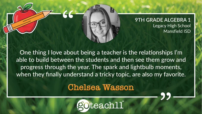 Chelsea Wasson | 9th Grade Algebra 1 • Legacy High School, Mansfield ISD. "One thing I love about being a teacher is the relationships I’m able to build between the students and then see them grow and progress through the year. The spark and lightbulb moments, when they finally understand a tricky topic, are also my favorite." The text is centered on a green grass background, Chelsea's photo is at the top, and a GoTeach11 logo is at the bottom.