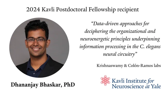 Dhananjay Bhaskar, PhD, received the 2024 Kavli Postdoctoral Fellowship. His proposal is titled "Data-driven approaches for deciphering the organizational and neuroenergetic principles underpinning information processing in the C. elegans neural circuitry"