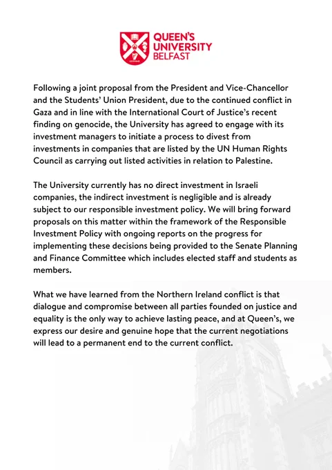 Following a joint proposal from the President and Vice-Chancellor and the Students’ Union President, due to the continued conflict in Gaza and in line with the International Court of Justice’s recent finding on genocide, the University has agreed to engage with its investment managers to initiate a process to divest from investments in companies that are listed by the UN Human Rights Council as carrying out listed activities in relation to Palestine. 

The University currently has no direct investment in Israeli companies, the indirect investment is negligible and is already subject to our responsible investment policy...

Due to ALT text character limits, the rest of this statement can be read via the link in this post. Thanks & sorry for the inconvenience.