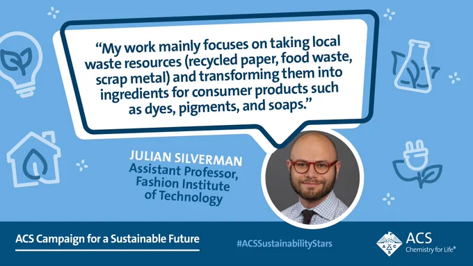 Image of Julian Silverman Assistant Professor, Fashion Institute of Technology In a text box above the image, the text reads "My work mainly focuses on taking local waste resources (recycled paper, food waste, scrap metal) and transforming them into ingredients for consumer products such as dyes, pigments, & soaps."


