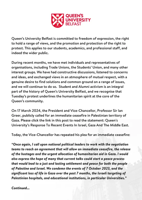 Queen’s University Belfast is committed to freedom of expression, the right to hold a range of views, and the promotion and protection of the right to protest. This applies to our students, academics, and professional staff, and indeed the wider public. During recent months, we have met individuals and representatives of organisations, including Trade Unions, the Students’ Union, and many other interest groups. We have had constructive discussions, listened to concerns and ideas, and exchanged views in an atmosphere of mutual respect, with a genuine desire to find solutions and common ground on a range of issues, and we will continue to do so.  Student and Alumni activism is an integral part of the history of Queen’s University Belfast, and we recognise that Tuesday’s protest underlines the humanitarian spirit at the core of the Queen’s community...

Due to ALT text character limits, the rest of this statement can be read via the link in this post. Thanks & sorry for the inconvenience.