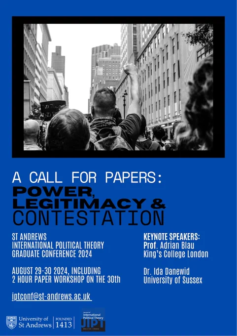 A Call for Papers announcing the 12th St Andrews International Political Theory Graduate Conference, happening on 29-30 August 2024. The theme is power, legitimacy, and contestation and the Keynote Speakers are listed as Professor Adrian Blau and Dr Ida Danewid. iptconf@st-andrews.ac.uk is listed as the contact email