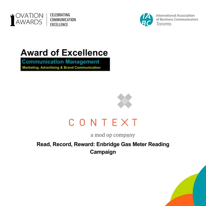 [Alt text: On a white background, the text says, “Award of Excellence, Communication Management, Marketing, Advertising & Brand Communication”. Context Creative’s logo with the text “Read, Record, Reward: Enbridge Gas Meter Reading Campaign”. On top are the logos of Ovation Awards and IABC Toronto.]