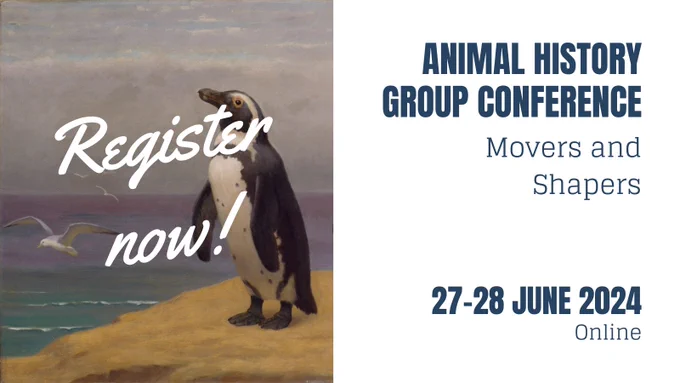 Advert showing a painting of a penguin overlaid with 'Register now!'. On the right a text box reads: Animal History Group Conference. Movers and Shapers. 27-28 June 2024. Online.