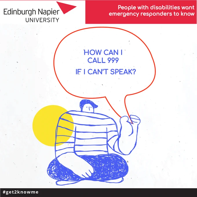 Graphic from Edinburgh Napier University's #Get2KnowMe campaign created alongside people with learning disabilities to improve their experience with emergency services. 

The graphic has a person on the phone to an emergency service asking 'How can I call 999 if I can't speak?'