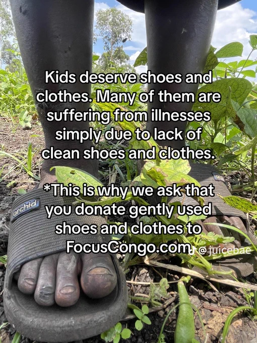 Kids deserve shoes and clothes. Many of them are suffering from illnesses simply due to lack of clean shoes and clothes.
 This is why we ask that
you donate gently used shoes and clothes to
FocusCongo.com 
@ juicebae