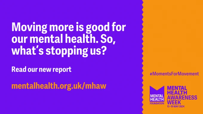 Purple and orange graphic with the text: Moving more is good for our mental health. So, what's stopping us? Read our new report: mentalhealth.org.uk/mhaw. #MomentsForMovement. Mental Health Awareness Week 13-19 May 2024.
