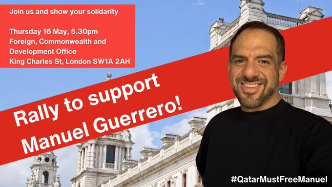Rally to support Manuel Guerrero! 

Join us and show your solidarity
 
Thursday 16 May, 5.30pm

Foreign, Commonwealth and Development Office

King Charles St, London SW1A 2AH

Pictures of Manuel Guerrero 

Qatar Must Free Manuel 