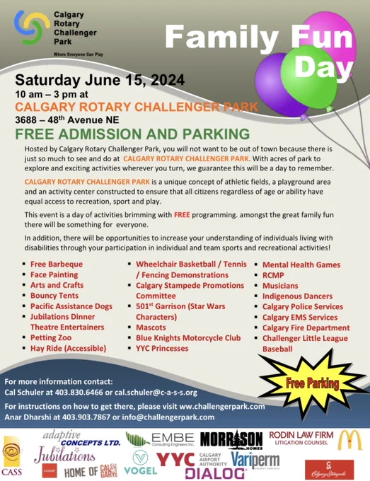 Calgary Rotary Challenger Park Family Fun Day flyer. Text reads:
Saturday, June 15 2024, 10am-3pm. Calgary Rotary Challenger Park, 3688 48th Avenue NE. Free admission & parking. Hosted by Calgary Rotary Challenger Park, you will not want to be out of town because there is just so much to see and do. With acres of park to explore and exciting activities wherever you turn, we guarantee this will be a day to remember. Calgary Rotary Challenger Park is a unique concept of athletic fields, a playground area & an activity center constructed to ensure that all citizens regardless of age or ability have equal access to recreation, sport & play. This event is a day of activities brimming with FREE programming, amongst the great family fun there will be something for everyone. In addition, there will be opportunities to increase your understanding of individuals living with disabilities through your participation in individual & team sports & recreational activities!