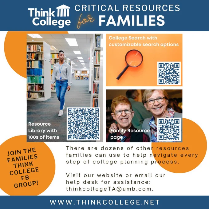 Graphic with QR codes to the Think College resource library, College Search, and Family Resources Page. "There are dozens of other resources families can use to help navigate every step of college planning process. Visit our website or email our help desk for assistance: thinkcollegeTA@umb.edu." 
