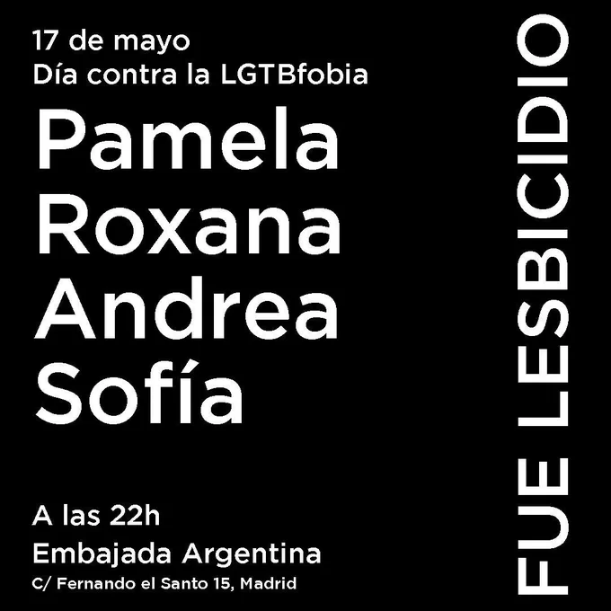 17 de mayo
Día contra la LGTBfobia

Pamela
Roxana
Andrea
Sofía

A las 22h

FUE LESBICIDIO

Embajada Argentina

C/ Fernando el Santo 15, Madrid