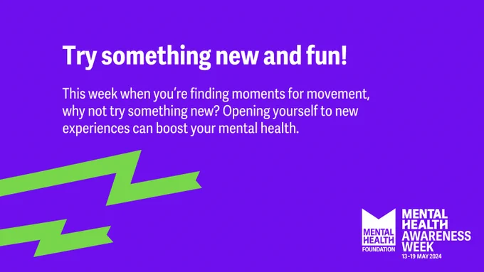 Purple graphic with the text: Try something new and fun! This week when you’re finding moments for movement, why not try something new? Opening yourself to new experiences can boost your mental health.  