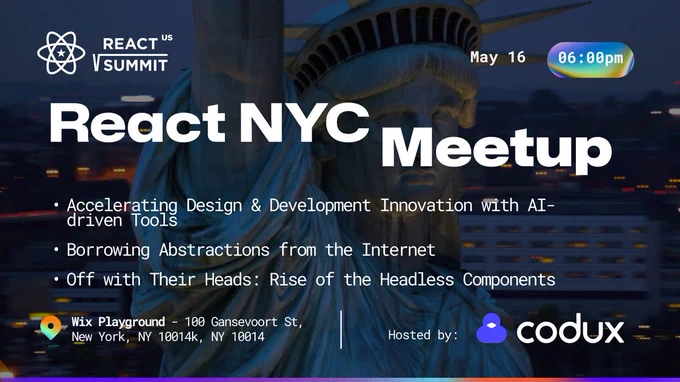 Flyer for React NYC Meetup on May 16 at 6:00pm, held at Wix Playground - 100 Gansevoort St, New York NY 10014

Bullet points say: 
- Accelerating Design & Development Innovation with AI-driven Tools
- Borrowing Abstractions from the Internet
- Off with Their Heads: Rise of the Headless Components