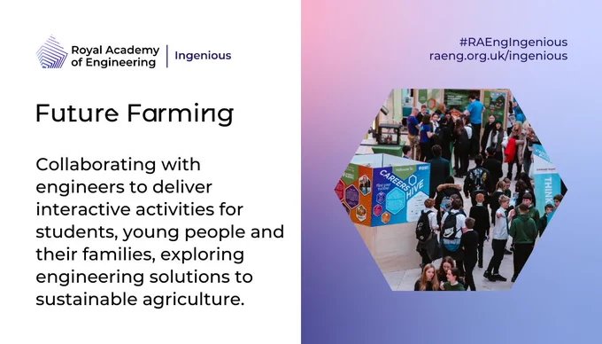 Future Farming
Collaborating with engineers to deliver interactive activities for students, young people and their families, exploring engineering solutions to sustainable agriculture.
#RAEngIngenious
raeng.org.uk/Ingenious