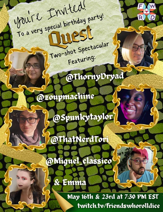Text: You’re invited! To a very special birthday party! Quest Two-shot spectacular Featuring: @ThornyDryad @zoupmachine @Spunkytaylor @ThatNerdTori @Miguel_classico & Emma. May 16th & 23rd at 7:30 PM EST twitch.tv/friendswhorolldice
