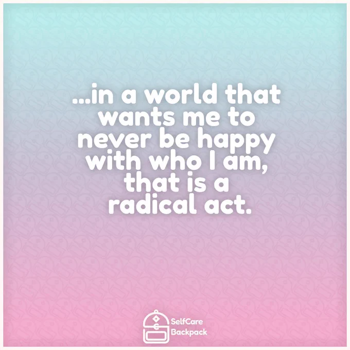 in a world that wants me to never be happy with who I am, that is a radical act.