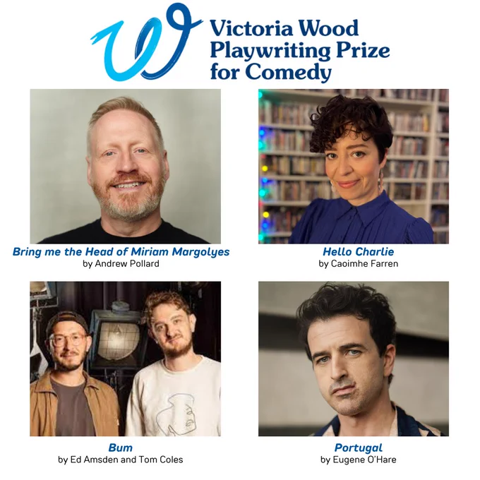 A composite image of the four finalists of the Victoria Wood Playwriting Prize for Comedy as well as the names of their scripts. These being: 'Bring me the Head of Miriam Margolyes' by Andrew Pollard, ' Hello Charlie' by Caoimehe Farren, 'Bum' by Ed Amsden and Tom Coles and 'Portugal' by Eugene O’Hare'