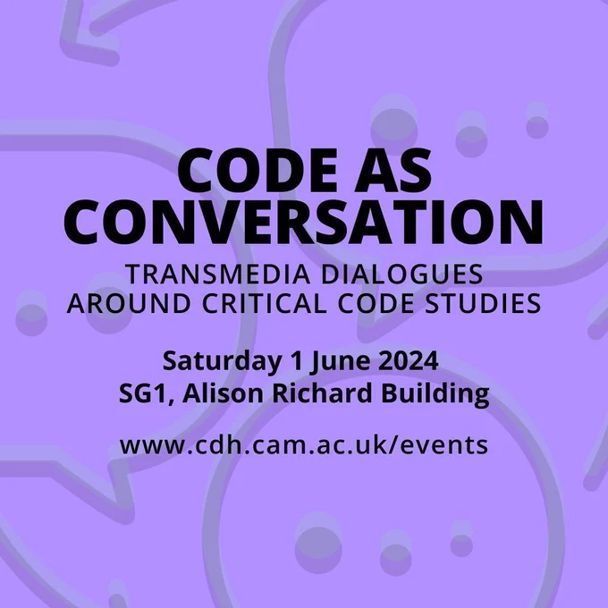 Square image showing conference title and other details. The background is bright lilac and shows sections of speech bubbles with low transparency. The text on top reads: Code as Conversation: Transmedia Dialogues Around Critical Code Studies, Saturday 1 June 2024, SG1, Alison Richard Building. www.cdh.cam.ac.uk/events