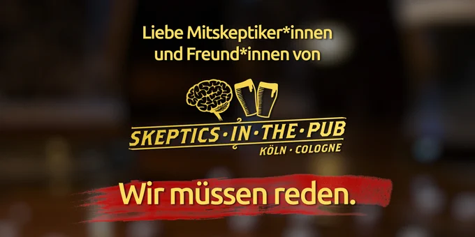 Liebe Mitskeptiker*innen und Freund*innen von Skeptics in the Pub Köln, wir müssen reden.