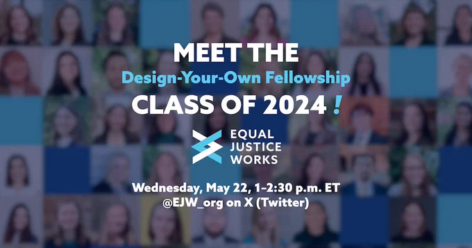 Meet the own design your own fellowship class of 2024 text above a logo of Equal Justice Works. Background is a composite image of fellows. Bottom text says Wednesday, May 22 1-2:30pm ET @EJW_org on X (Twitter).