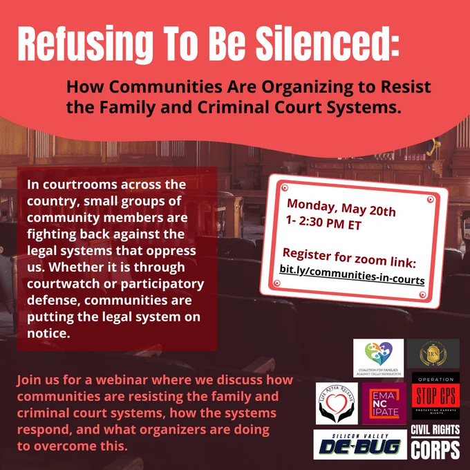 Refusing To Be Silenced: How Communities Are Organizing to Resist the Family and Criminal Court Systems.

In courtrooms across the country, small groups of community members are fighting back against the legal systems that oppress us. Whether it is through courtwatch or participatory defense, communities are putting the legal system on notice.

Join us for a webinar where we discuss how communities are resisting the family and criminal court systems, how the systems respond, and what organizers are doing to overcome this.

Monday, May 20th
1- 2:30 PM ET

Register for zoom link:
bit.ly/communities-in-courts