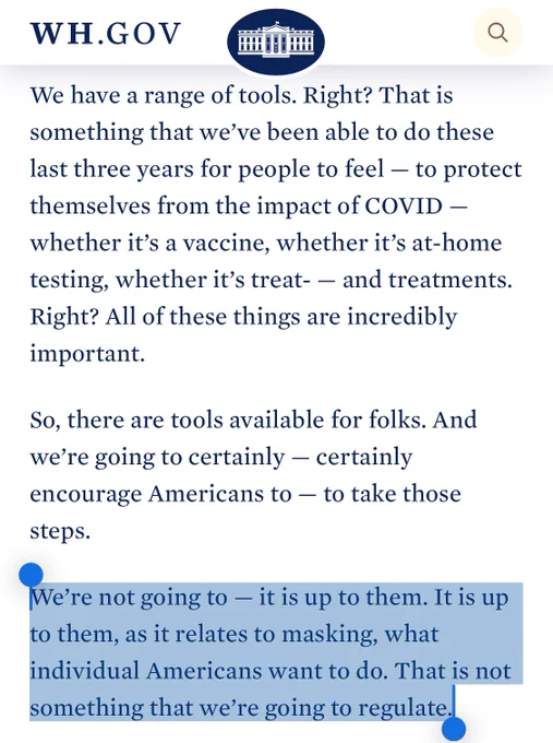 White House Press Secretary when asked about masking: “We’re not going to — it is up to them. It is up to them, as it relates to masking, what individual Americans want to do. That is not something that we’re going to regulate.”