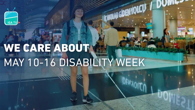 (Görme engelliler için görsel betimlemesidir)
İGA TV logosu ve “We Care About May 10- 16 Disability Week!” yazısının yer aldığı görselde, İGA İstanbul Havalimanı’nda İç Hatlar Giden Yolcu Salonunun önünde, zemindeki kılavuz izi beyaz bastonuyla takip ederek yürüyen görme engelli genç bir kadın, sakince gülümsüyor. 
