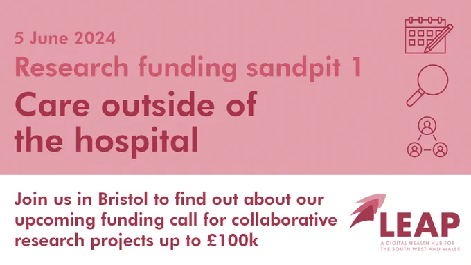 Text: 5 June 2024. Research funding sandpit 1. Care outside of the hospital. Join us in Bristol to find out about our upcoming funding call for collaborative research projects up to £100k. LEAP Digital Health Hub logo.