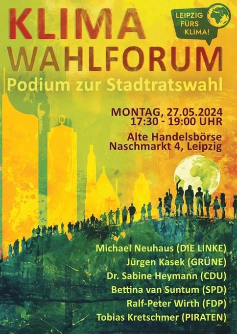 Klima-Wahlforum ist ein Podium zur Stadtratswahl, veranstaltet vom Klimabündnis Leipzig fürs Klima. Datum: 27.05.2024, Beginn: 17:30 Uhr, Ort: Alte Handelsbörse am Naschmarkt im Leipziger Zentrum.
Auf dem Podium sitzen:
Michael Neuhaus (DIE LINKE)
Jürgen Kasek (GRÜNE)
Dr. Sabine Heymann (CDU)
Bettina van Suntum (SPD)
Ralf-Peter Wirth (FDP)
Tobias Kretschmer (PIRATEN)