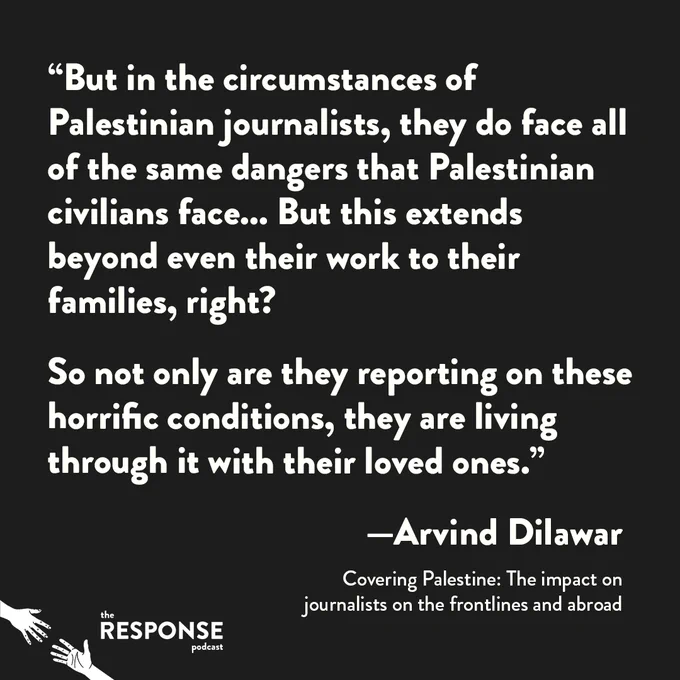Quote graphic from Arvind Dilawar reading, "But in the circumstances of Palestinian journalists, they do face all of the same dangers that Palestinian civilians face... But this extends beyond even their work to their families, right? 

So not only are they reporting on these horrific conditions, they are living through it with their loved ones.”