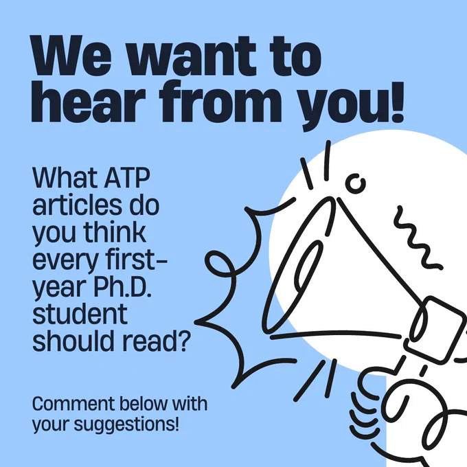 Light blue background with black hand-drawn style illustration of a hand holding a microphone in the right bottom corner. 
Texts reads:
We want to hear from you!
What ATP articles do you think every first-year Ph.D. student should read?
Comment below with your suggestions!