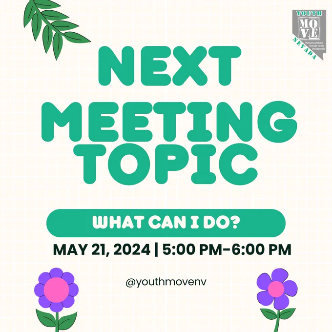 Background in tan with white lines. The top and bottom of the image has Plants and flowers sticking out. The text on the image reads, “Next Meeting Topic. What can I do? May 21, 2024 | 5:00 pm-6:00 pm @youthmovenevada” Top left has Youth Move Nevada Logo.
