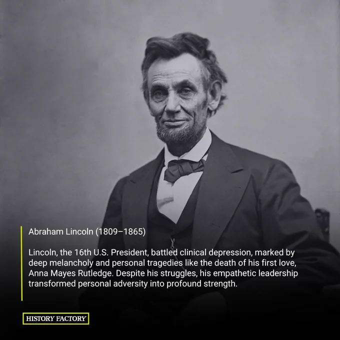 Abraham Lincoln (1809–1865)

Lincoln, the 16th U.S. President, battled clinical depression, marked by deep melancholy and personal tragedies like the death of his first love, Anna Mayes Rutledge. Despite his struggles, his empathetic leadership transformed personal adversity into profound strength.