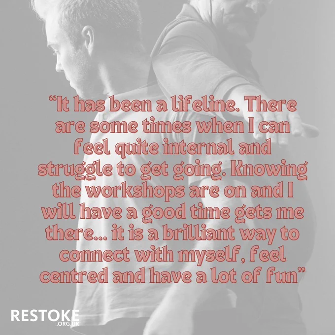 A black and white picture of two men dancing with their backs connected. The quote reads "It has been a lifeline. There are some times when I can feel quite internal and struggle to get going. Knowing the worksohps are on and I will have a good time gets me there.. it is a brilliant way to connect with myself, feel centred and have a lot of fun"