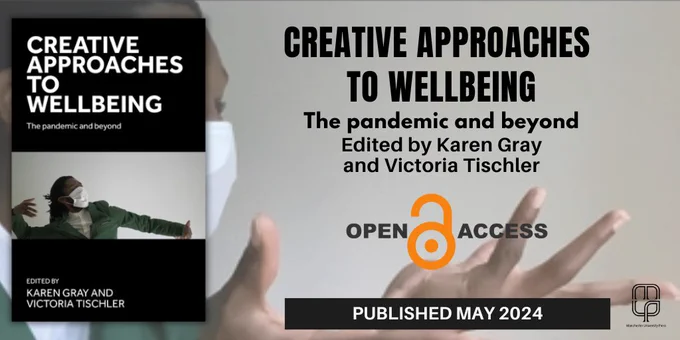 Book cover image for 'Creative approaches to wellbeing: The pandemic and beyond', edited by Karen Gray and Victoria Tischler. Published Open Access by Manchester University Press, May 2024.