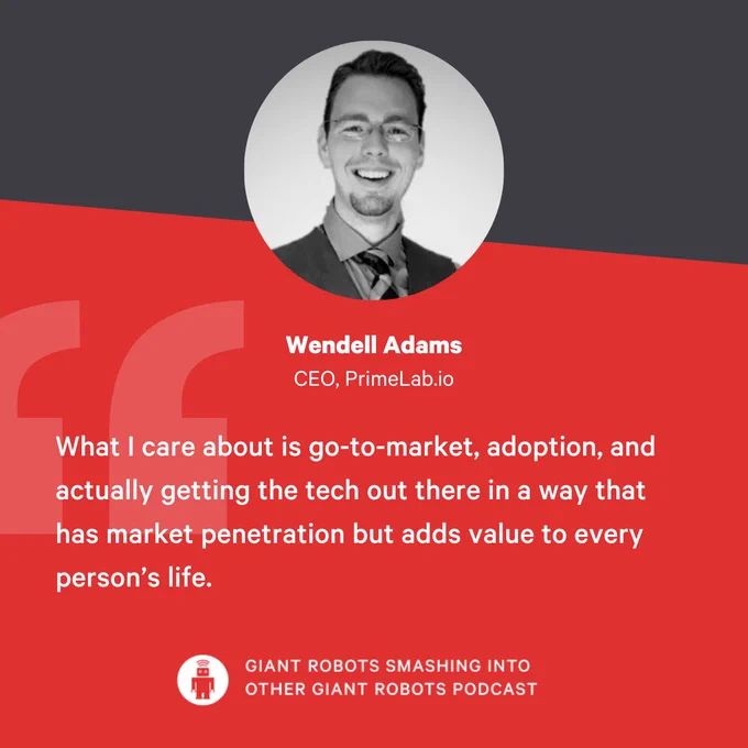 "What I care about is go-to-market, adoption, and actually getting the tech out there in a way that has market penetration but adds value to every person's life." – Wendell Adams, CEO, PrimeLab.io