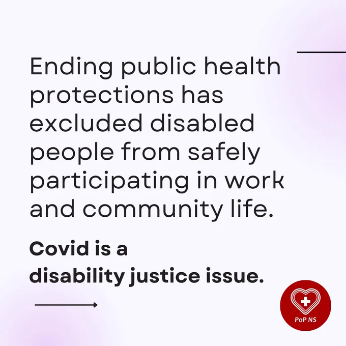 Ending public health protections has excluded disabled people from safely participating in work and community life.

Covid is a disability justice issue.

A red pop N S logo with a white cross in a white heart outline located in the bottom right corner.