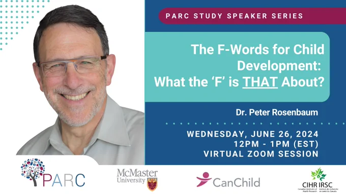 PARC Study Speaker Series: "The F-Words for Child Development: What the ‘F’ is THAT About?", by Dr. Peter Rosenbaum. The event will occur on Wednesday, June 26, 2024 from 12pm to 1pm EST, as a virtual Zoom session. Image includes a picture of Dr. Peter Rosenbaum, as well as logos for the PARC Study, McMaster University, CanChild, and the Canadian Institutes of Health Research (CIHR).