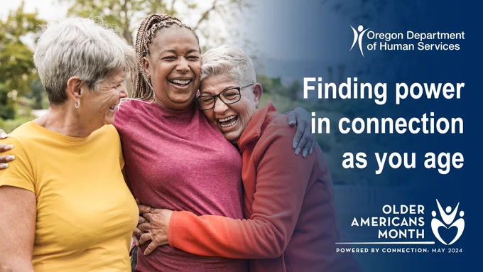 photo of 3 older women laughing and hugging; ODHS logo; Finding power in connection as you age; Older Americans Month logo