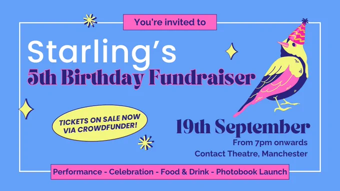 Text on a light blue background reads: "You’re invited to Starling's 5th Birthday Fundraiser. 19th September, from 7pm onwards, at Contact Theatre Manchester. Performance, celebration, food and drink, photobook launch." Further text in a bright yellow bubble reads: "Tickets on sale now via Crowdfunder". To the right is a dark blue, pink and yellow illustration of a bird wearing a pink party hat. The image has a white border and some stars are sprinkled between the text.