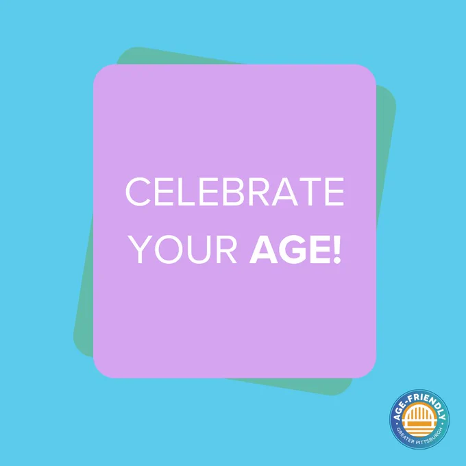 Blue, purple and green graphic with text: "Celebrate your age!" Age-Friendly Greater Pittsburgh logo is in the bottom corner.