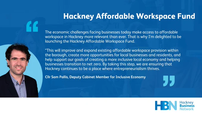 Cllr Sam Pallis: "The economic challenges facing businesses today make access to affordable workspace in Hackney more relevant than ever. That is why I'm delighted to be launching the Hackney Affordable Workspace Fund.

“This will improve and expand existing affordable workspace provision within the borough, create more opportunities for local businesses and residents, and help support our goals of creating a more inclusive local economy and helping businesses transition to net zero. By taking this step, we are ensuring that Hackney continues to be a place where entrepreneurialism thrives.
