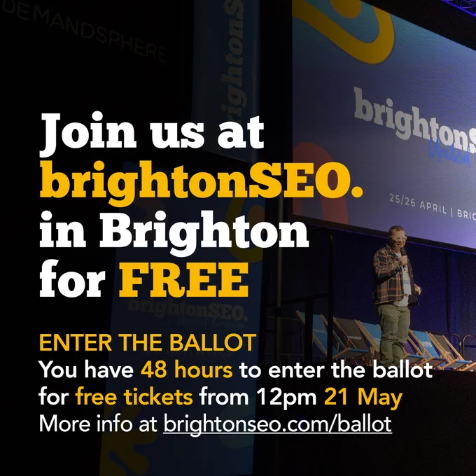 Join us at brightonSEO in Brighton for FREE
Enter the ballot
You have 48 hours to enter the ballot for free tickets from 12pm 21 May
More info at brightonSEO.com/ballot
