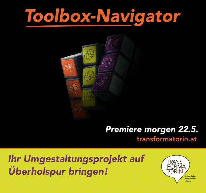 Überschrift: Toolbox-Navigator, Bild Würfel mit Icons von Baum, Sprechbalsen, Öffentlicher Verkehr & Radverkehr.
Premiere morgen 22.5. transformatorin.at
Subline: Ihr Umgestaltungsprojekt auf Überholspur bringen! 
Logo: Transformatorin. Logozusatz: öffentlicher Mobilitätsräume